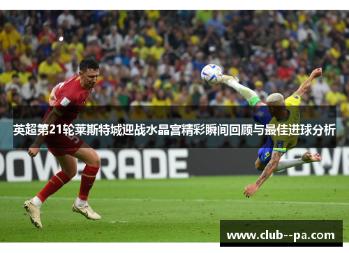 英超第21轮莱斯特城迎战水晶宫精彩瞬间回顾与最佳进球分析