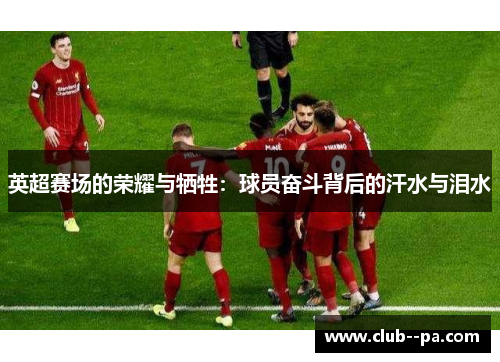 英超赛场的荣耀与牺牲：球员奋斗背后的汗水与泪水