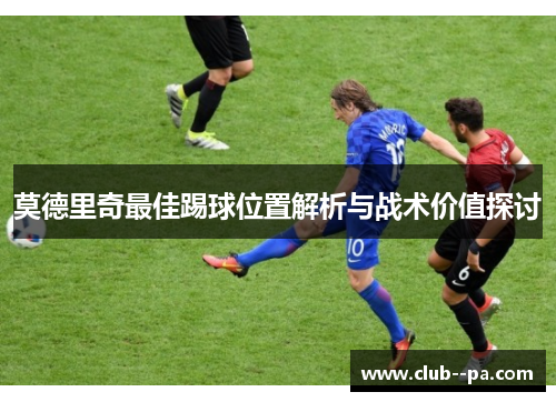 莫德里奇最佳踢球位置解析与战术价值探讨
