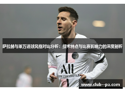 萨拉赫与莱万进球风格对比分析：技术特点与比赛影响力的深度剖析