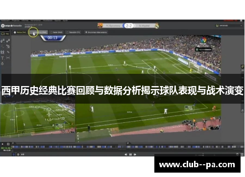 西甲历史经典比赛回顾与数据分析揭示球队表现与战术演变