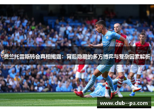 费兰托雷斯转会真相揭露：背后隐藏的多方博弈与复杂因素解析