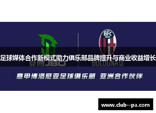 足球媒体合作新模式助力俱乐部品牌提升与商业收益增长