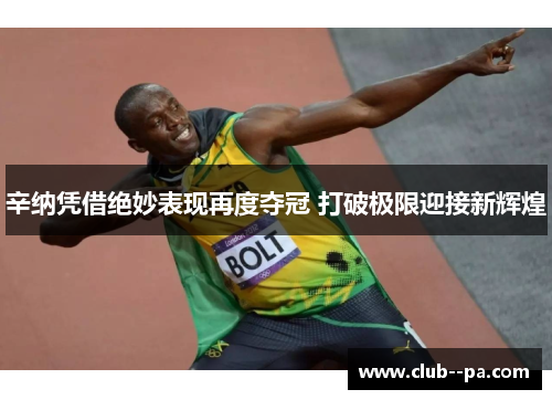 辛纳凭借绝妙表现再度夺冠 打破极限迎接新辉煌