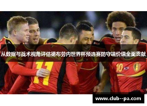 从数据与战术视角评估德布劳内世界杯预选赛防守端价值全面贡献