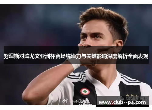 努涅斯对阵尤文亚洲杯赛场统治力与关键影响深度解析全面表现