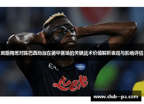 奥斯梅恩对阵巴西劲敌在德甲赛场的关键战术价值解析表现与影响评估