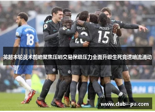 英超本轮战术前瞻聚焦压哨交易保级压力全面升级生死竞速暗流涌动