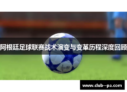 阿根廷足球联赛战术演变与变革历程深度回顾