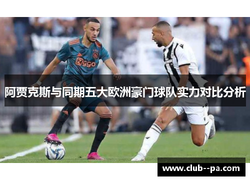 阿贾克斯与同期五大欧洲豪门球队实力对比分析