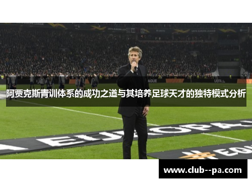 阿贾克斯青训体系的成功之道与其培养足球天才的独特模式分析
