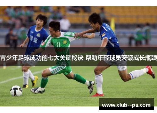 青少年足球成功的七大关键秘诀 帮助年轻球员突破成长瓶颈