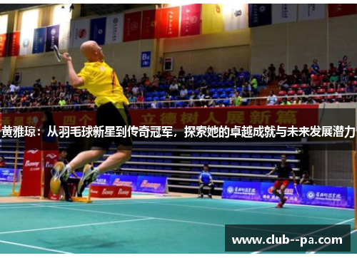 黄雅琼：从羽毛球新星到传奇冠军，探索她的卓越成就与未来发展潜力