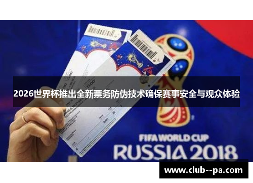 2026世界杯推出全新票务防伪技术确保赛事安全与观众体验