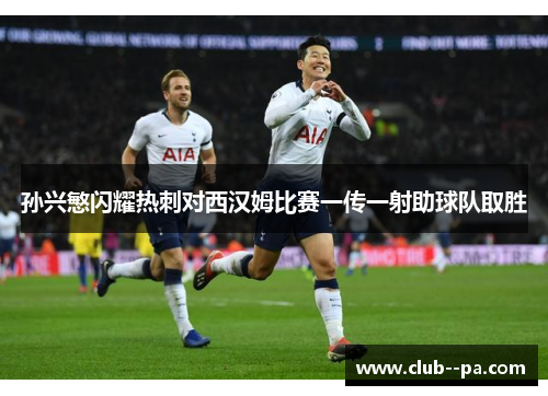 孙兴慜闪耀热刺对西汉姆比赛一传一射助球队取胜