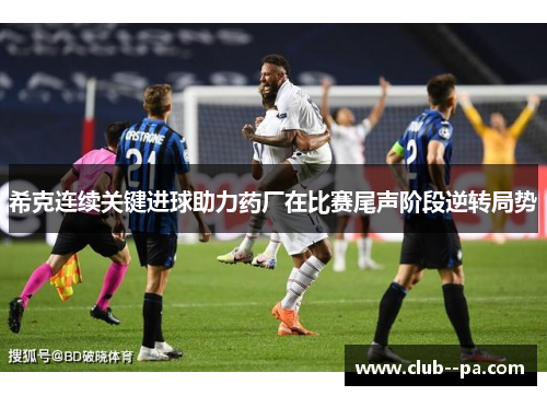 希克连续关键进球助力药厂在比赛尾声阶段逆转局势