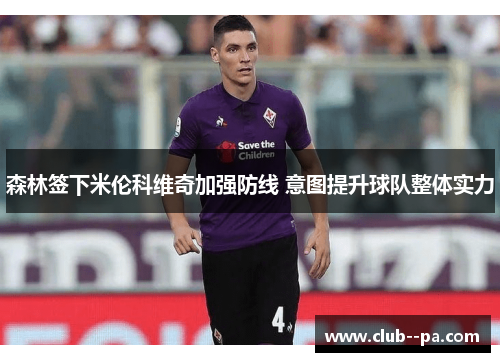 森林签下米伦科维奇加强防线 意图提升球队整体实力