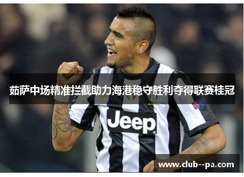 茹萨中场精准拦截助力海港稳守胜利夺得联赛桂冠