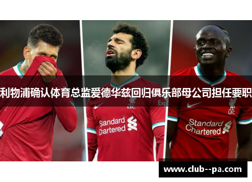 利物浦确认体育总监爱德华兹回归俱乐部母公司担任要职 利物浦确认体育总监爱德华兹回归俱乐部母公司担任要职