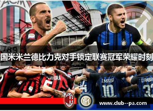 国米米兰德比力克对手锁定联赛冠军荣耀时刻