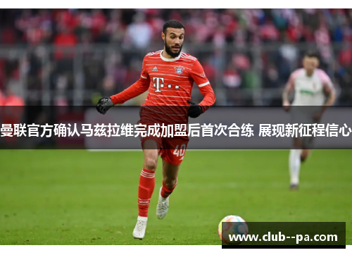 曼联官方确认马兹拉维完成加盟后首次合练 展现新征程信心
