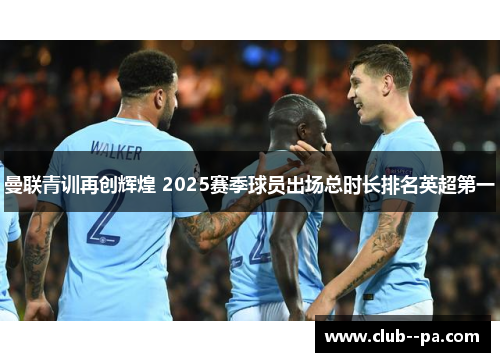 曼联青训再创辉煌 2025赛季球员出场总时长排名英超第一