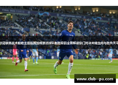 欧冠联赛战术前瞻主场氛围加成激活球队制胜密码全面解读豪门对决关键走向与胜负天平