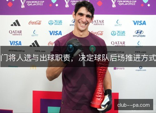 门将人选与出球职责,决定球队后场推进方式 门将人选与出球职责,决定球队后场推进方式