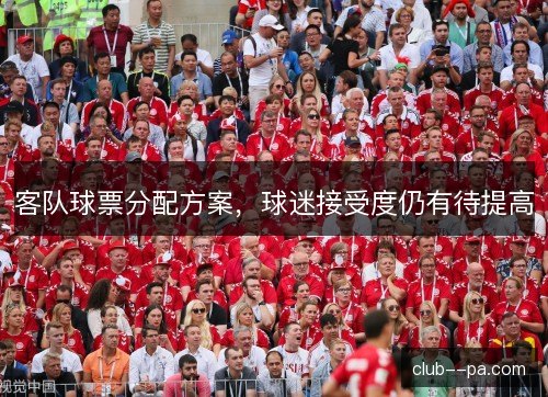 客队球票分配方案,球迷接受度仍有待提高 客队球票分配方案,球迷接受度仍有待提高